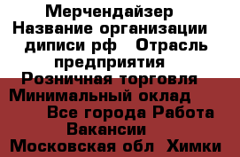 Мерчендайзер › Название организации ­ диписи.рф › Отрасль предприятия ­ Розничная торговля › Минимальный оклад ­ 25 000 - Все города Работа » Вакансии   . Московская обл.,Химки г.